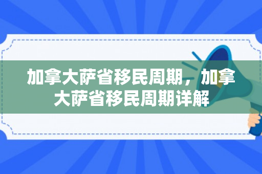 加拿大萨省移民周期，加拿大萨省移民周期详解