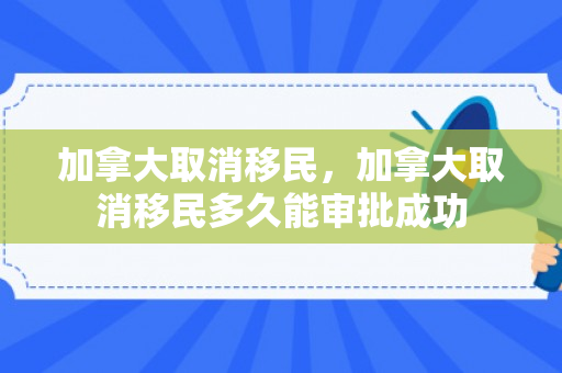 加拿大取消移民，加拿大取消移民多久能审批成功
