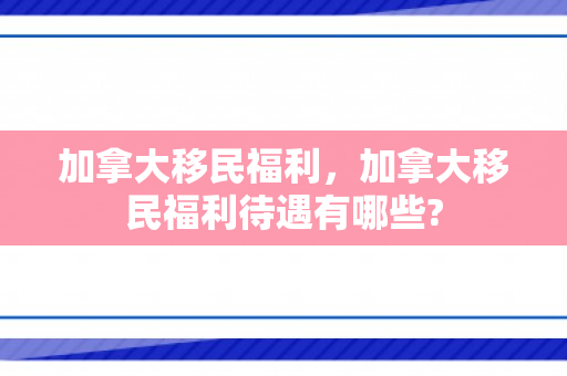 加拿大移民福利，加拿大移民福利待遇有哪些?