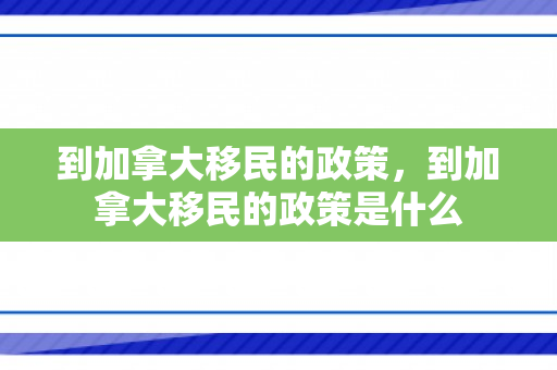 到加拿大移民的政策，到加拿大移民的政策是什么