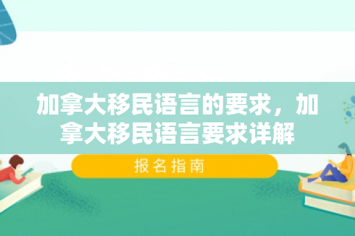 加拿大移民语言的要求，加拿大移民语言要求详解