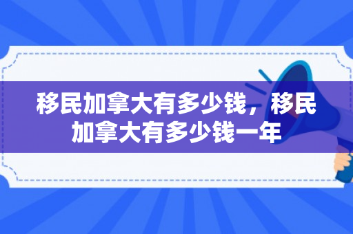 移民加拿大有多少钱，移民加拿大有多少钱一年