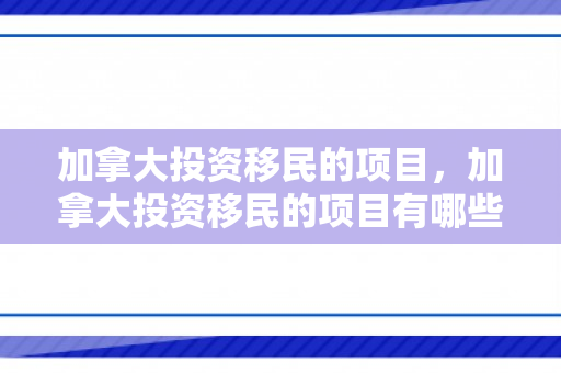 加拿大投资移民的项目，加拿大投资移民的项目有哪些