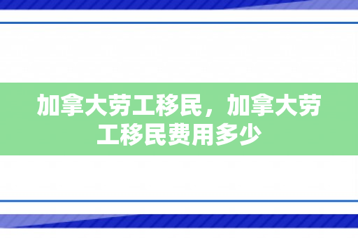加拿大劳工移民，加拿大劳工移民费用多少