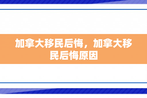 加拿大移民后悔，加拿大移民后悔原因