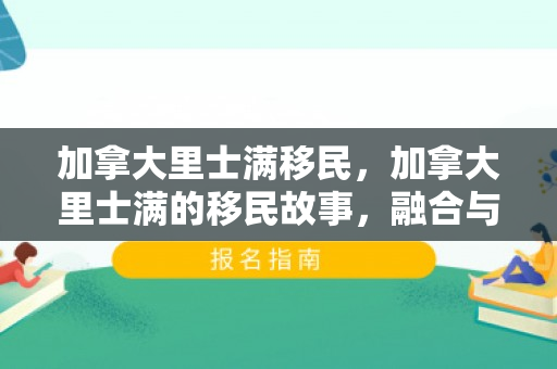 加拿大里士满移民，加拿大里士满的移民故事，融合与繁荣的见证