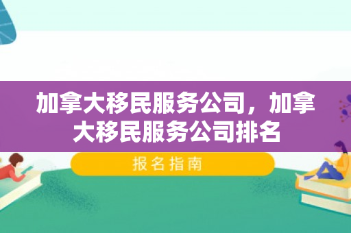加拿大移民服务公司，加拿大移民服务公司排名
