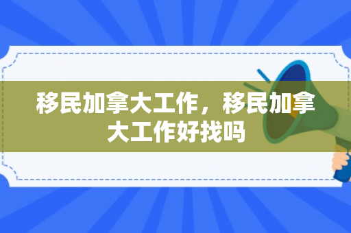 移民加拿大工作，移民加拿大工作好找吗