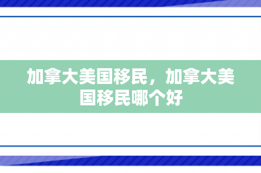 加拿大美国移民，加拿大美国移民哪个好