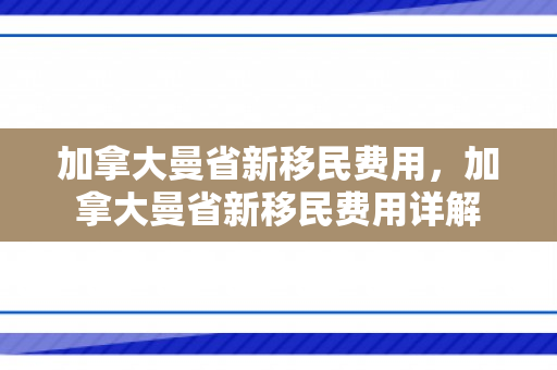 加拿大曼省新移民费用，加拿大曼省新移民费用详解