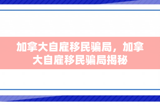 加拿大自雇移民骗局，加拿大自雇移民骗局揭秘