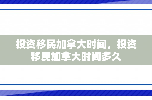 投资移民加拿大时间，投资移民加拿大时间多久