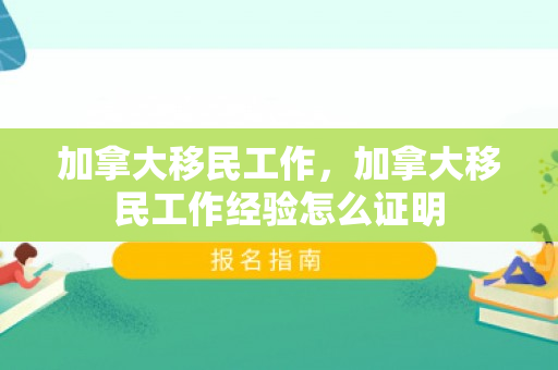 加拿大移民工作，加拿大移民工作经验怎么证明