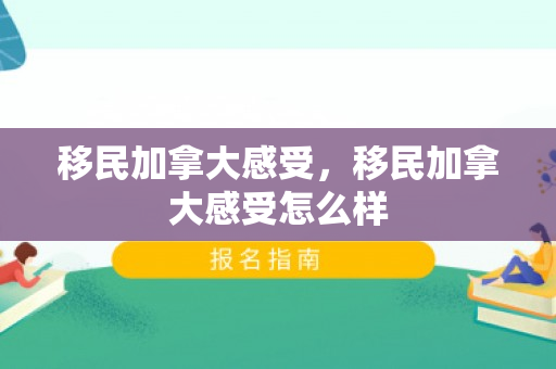 移民加拿大感受，移民加拿大感受怎么样