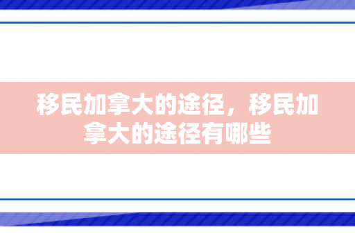 移民加拿大的途径，移民加拿大的途径有哪些