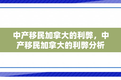 中产移民加拿大的利弊，中产移民加拿大的利弊分析