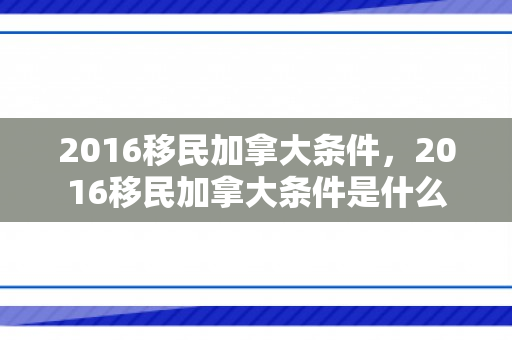 2016移民加拿大条件，2016移民加拿大条件是什么