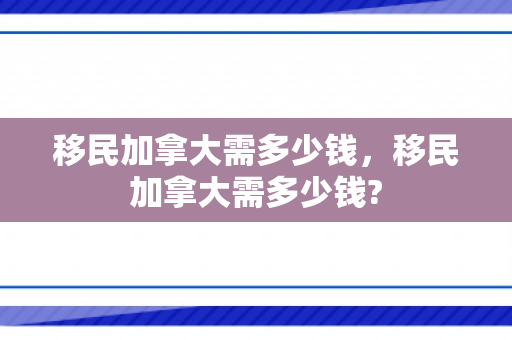 移民加拿大需多少钱，移民加拿大需多少钱?