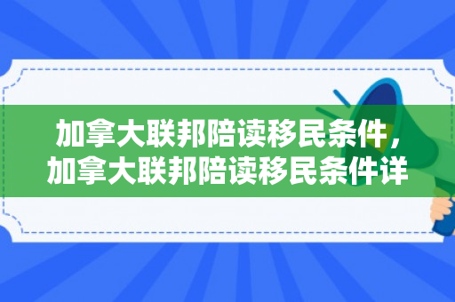 加拿大联邦陪读移民条件，加拿大联邦陪读移民条件详解
