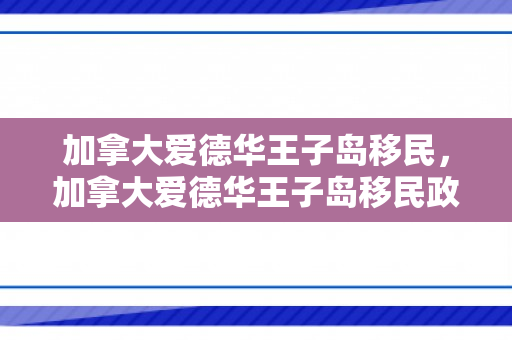 加拿大爱德华王子岛移民，加拿大爱德华王子岛移民政策