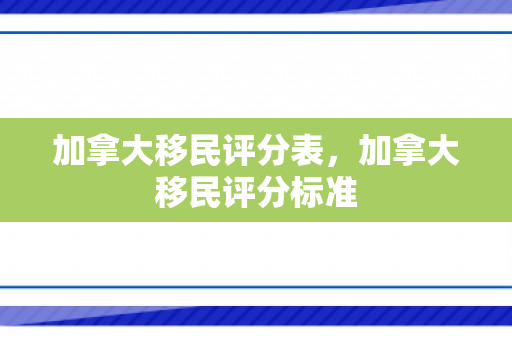 加拿大移民评分表，加拿大移民评分标准