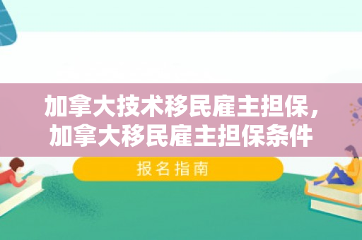 加拿大技术移民雇主担保，加拿大移民雇主担保条件