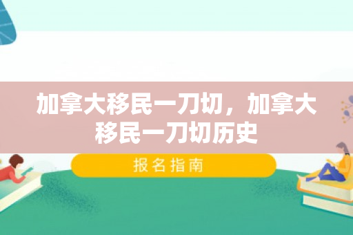加拿大移民一刀切，加拿大移民一刀切历史