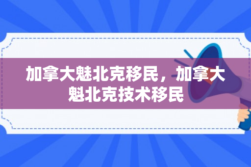 加拿大魅北克移民，加拿大魁北克技术移民