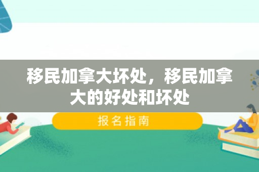 移民加拿大坏处，移民加拿大的好处和坏处