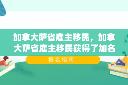 加拿大萨省雇主移民，加拿大萨省雇主移民获得了加名JAl