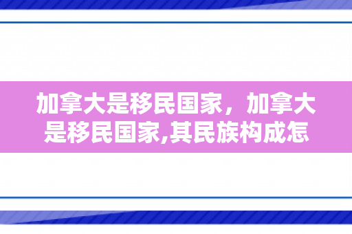 加拿大是移民国家，加拿大是移民国家,其民族构成怎样