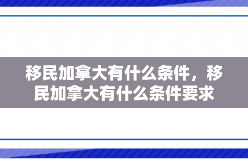 移民加拿大有什么条件，移民加拿大有什么条件要求