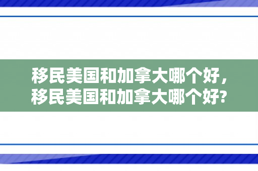 移民美国和加拿大哪个好，移民美国和加拿大哪个好?