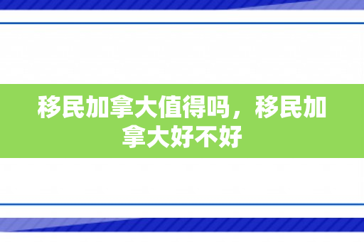 移民加拿大值得吗，移民加拿大好不好