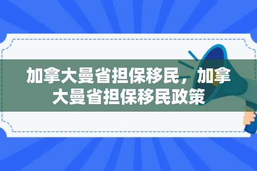 加拿大曼省担保移民，加拿大曼省担保移民政策