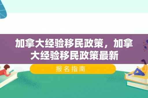 加拿大经验移民政策，加拿大经验移民政策最新