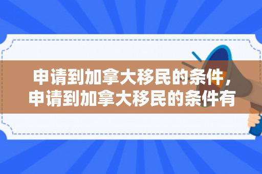 申请到加拿大移民的条件，申请到加拿大移民的条件有哪些