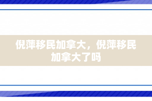 倪萍移民加拿大，倪萍移民加拿大了吗
