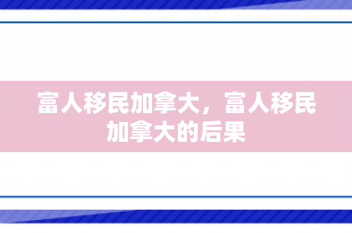 富人移民加拿大，富人移民加拿大的后果