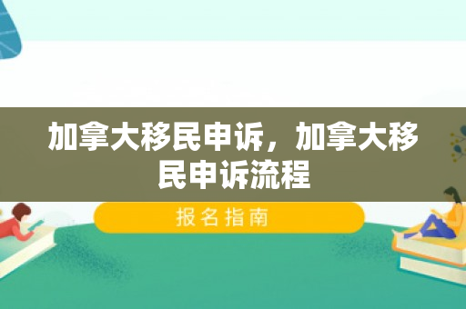 加拿大移民申诉，加拿大移民申诉流程