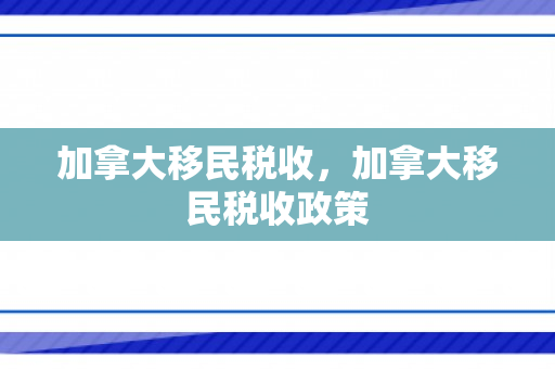 加拿大移民税收，加拿大移民税收政策