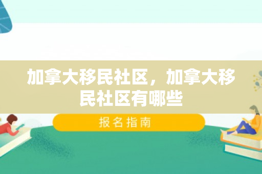 加拿大移民社区，加拿大移民社区有哪些