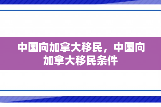 中国向加拿大移民，中国向加拿大移民条件