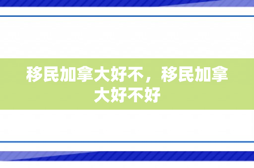 移民加拿大好不，移民加拿大好不好