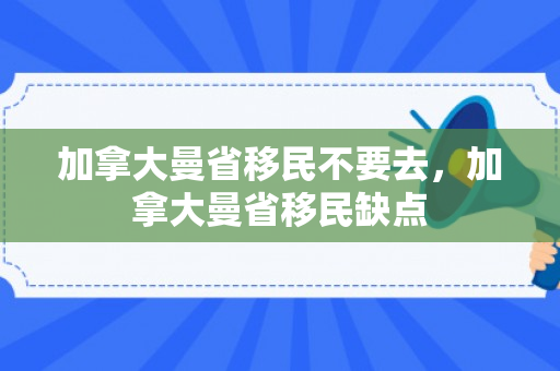 加拿大曼省移民不要去，加拿大曼省移民缺点