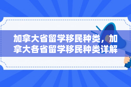 加拿大省留学移民种类，加拿大各省留学移民种类详解