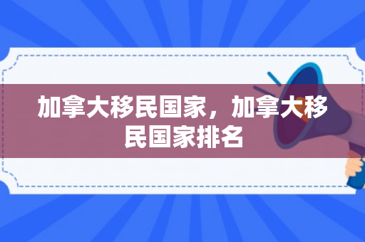 加拿大移民国家，加拿大移民国家排名