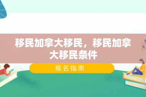 移民加拿大移民，移民加拿大移民条件