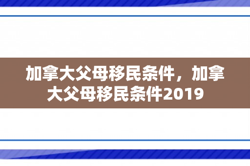 加拿大父母移民条件，加拿大父母移民条件2019