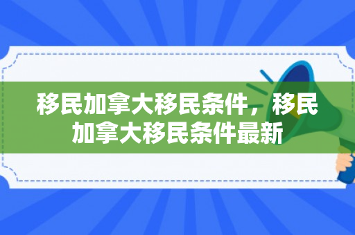 移民加拿大移民条件，移民加拿大移民条件最新